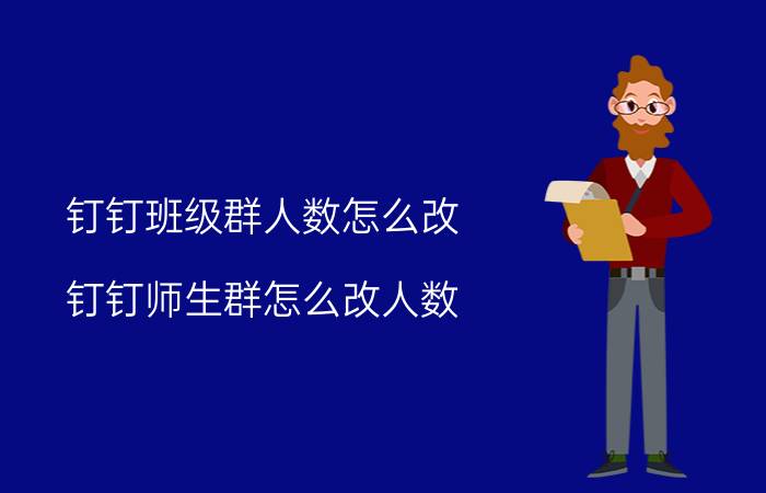 钉钉班级群人数怎么改 钉钉师生群怎么改人数？